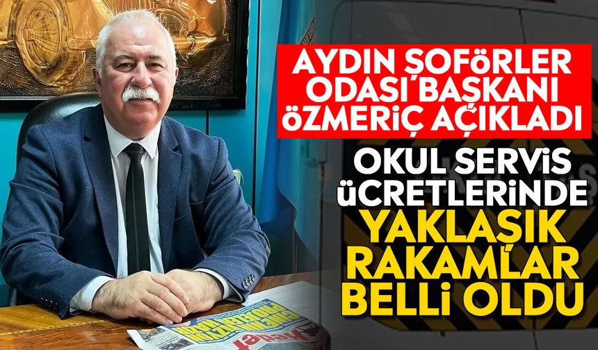 Aydın Şoförler Odası Başkanı Özmeriç açıkladı: Okul servis ücretlerinde yaklaşık rakamlar belli oldu