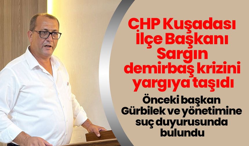 CHP Kuşadası İlçe Başkanı Sargın demirbaş krizini yargıya taşıdı