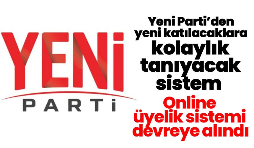 Yeni Parti’den yeni katılacaklara kolaylık tanıyacak sistem! Online üyelik sistemi devreye alındı