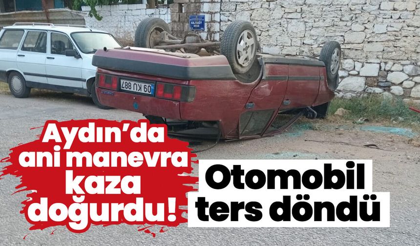 Aydın’da ani manevra kaza doğurdu! Otomobil ters döndü