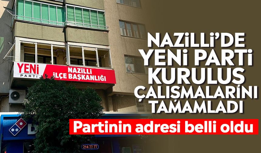 Nazilli’de Yeni Parti kuruluş çalışmalarını tamamladı: Partinin adresi belli oldu