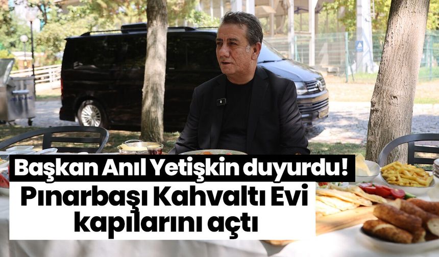 Başkan Anıl Yetişkin duyurdu! Pınarbaşı Kahvaltı Evi kapılarını açtı