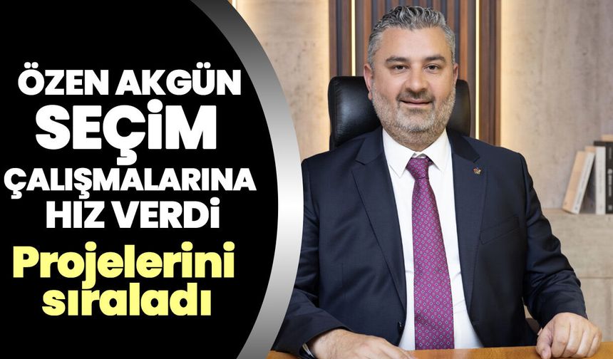 Özen Akgün seçim çalışmalarına hız verdi! Projelerini sıraladı