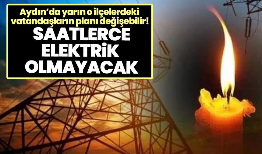 Aydın’da yarın o ilçelerdeki vatandaşların planı değişebilir! Saatlerce elektrik olmayacak