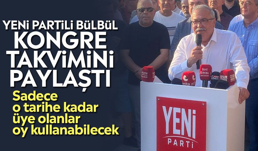 YENİ Partili Bülbül kongre takvimini paylaştı: Sadece o tarihe kadar üye olanlar oy kullanabilecek