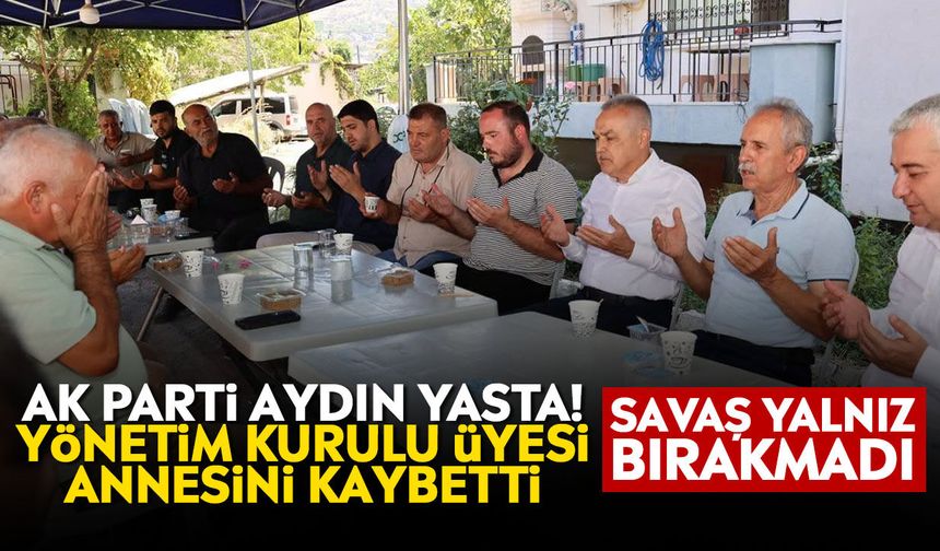 AK Parti Aydın Yasta! Yönetim Kurulu Üyesi annesini kaybetti: Savaş yalnız bırakmadı