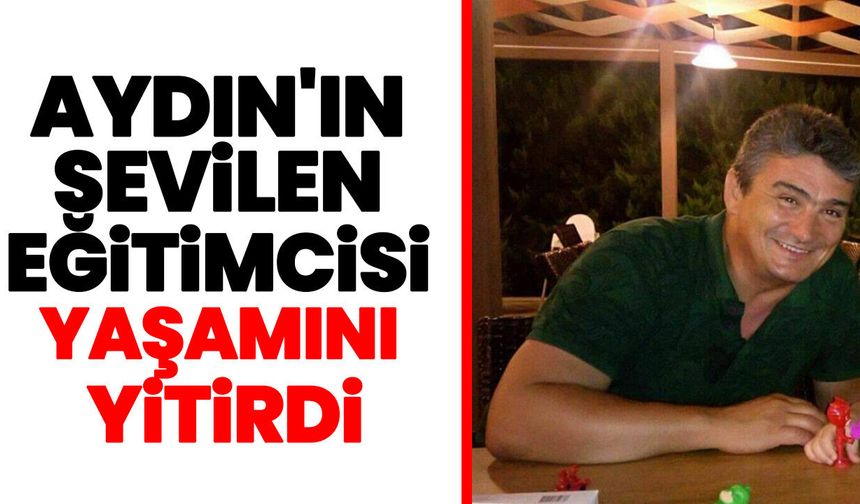 Aydın'ın sevilen eğitimcisi yaşamını yitirdi