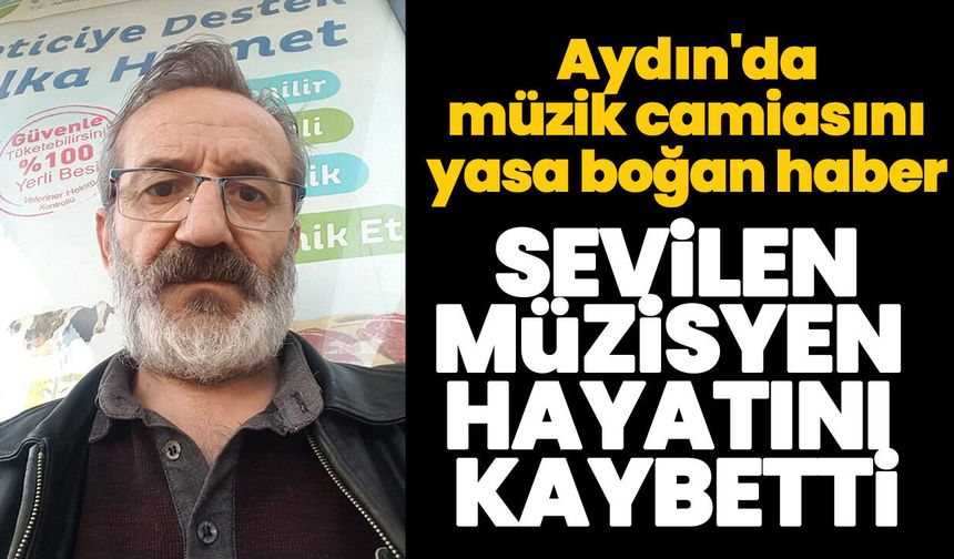 Aydın'da müzik camiasını yasa boğan haber! Sevilen müzisyen hayatını kaybetti