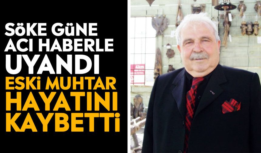 Söke güne acı haberle uyandı: Eski muhtar hayatını kaybetti
