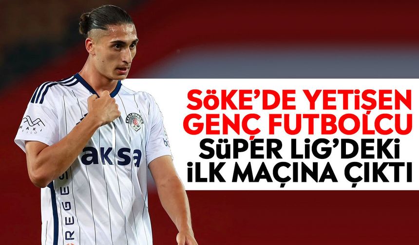 Söke’de yetişen genç futbolcu Süper Lig’deki ilk maçına çıktı