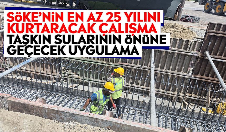 Söke’nin en az 25 yılını kurtaracak çalışma: Taşkın sularının önüne geçecek uygulama