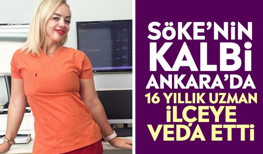 Söke’nin kalbi Ankara’da: 16 yıllık uzman ilçeye veda etti
