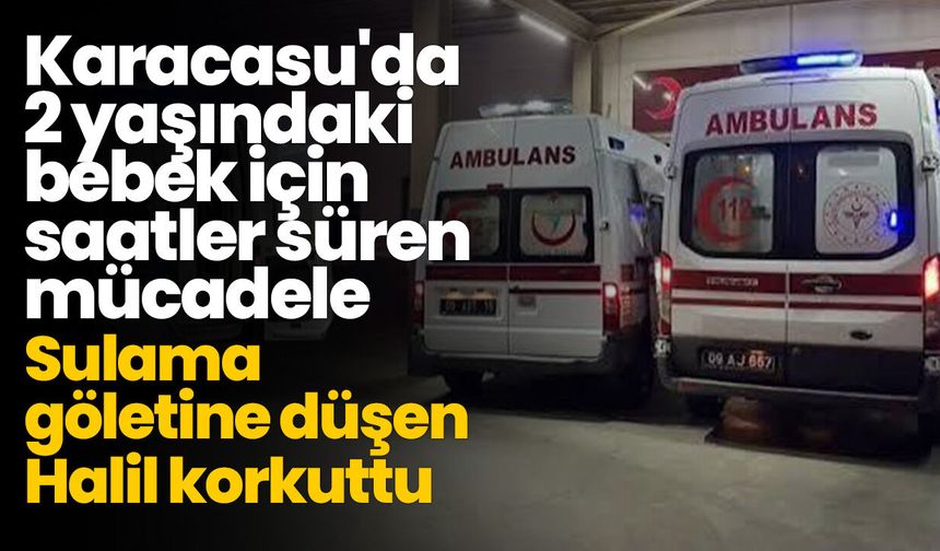 Karacasu'da 2 yaşındaki bebek için saatler süren mücadele! Sulama göletine düşen Halil korkuttu