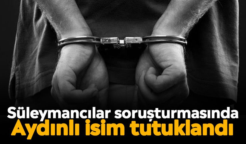 Süleymancılar soruşturmasında Aydınlı isim tutuklandı