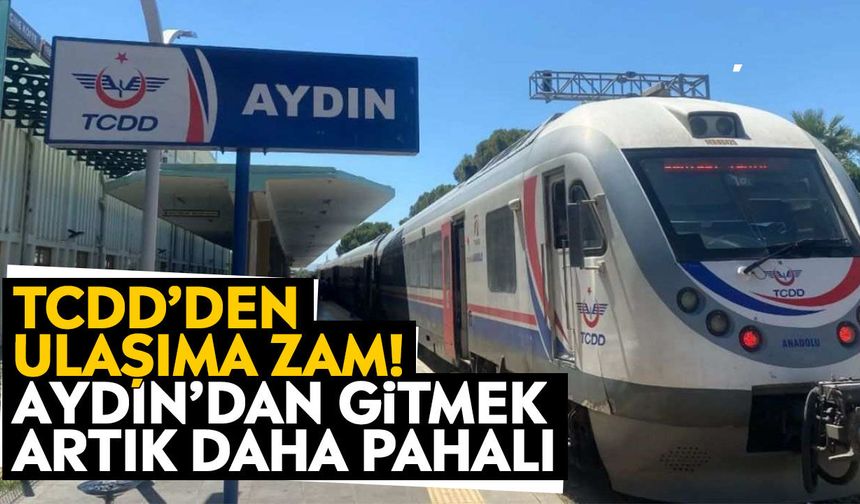 TCDD’den ulaşıma zam! Aydın’dan gitmek artık daha pahalı