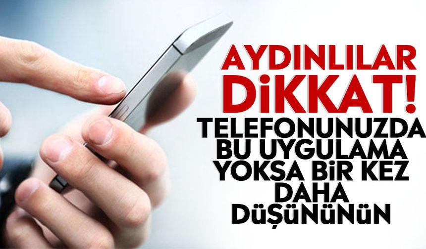 Aydınlılar dikkat! Telefonunuzda bu uygulama yoksa bir kez daha düşününün