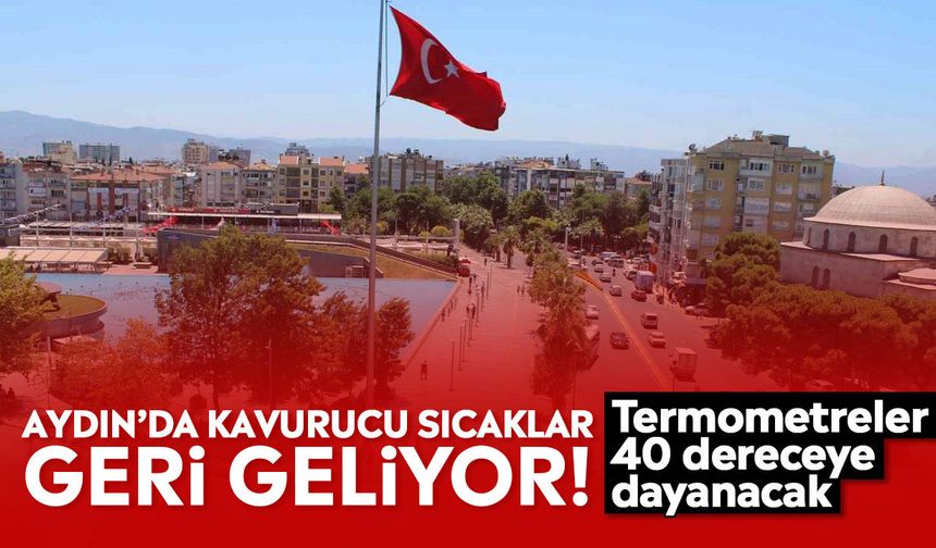 Aydın’da kavurucu sıcaklar geri geliyor! Termometreler 40 dereceye dayanacak