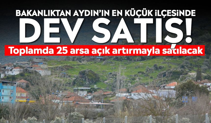 Bakanlıktan Aydın’ın en küçük ilçesinde dev satış! Toplamda 25 arsa açık artırmayla satılacak