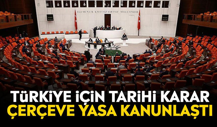 Türkiye için tarihi karar: Çerçeve Yasa kanunlaştı
