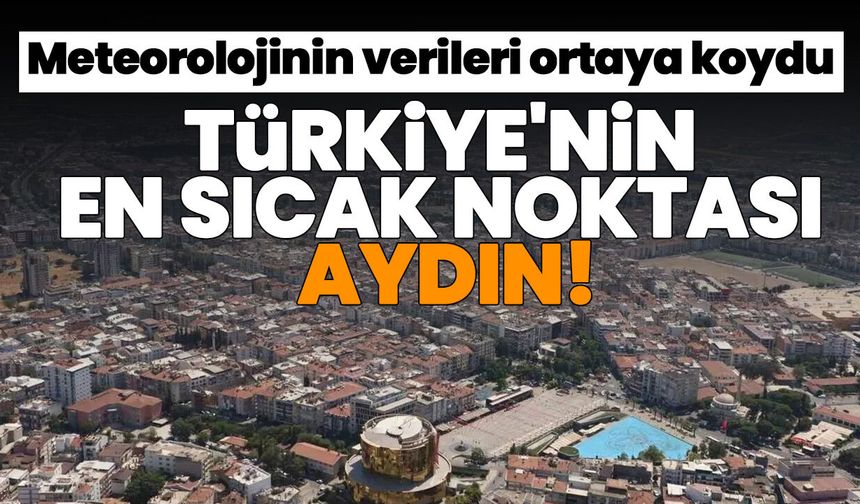 Meteorolojinin verileri ortaya koydu: Türkiye'nin en sıcak noktası Aydın!