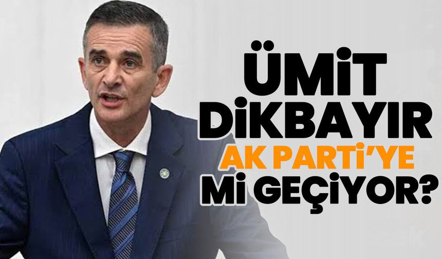 Ümit Dikbayır AK Parti’ye mi geçiyor?