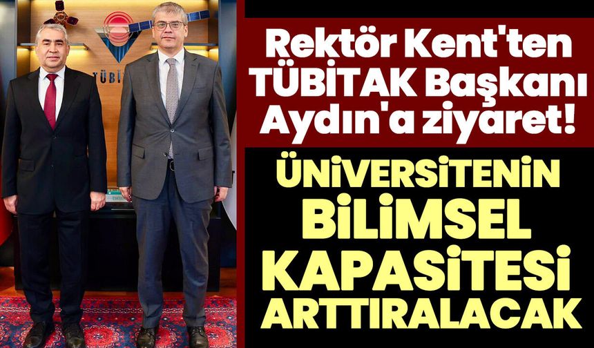 Rektör Kent'ten TÜBİTAK Başkanı Aydın'a ziyaret! Üniversitenin bilimsel kapasitesi arttıralacak