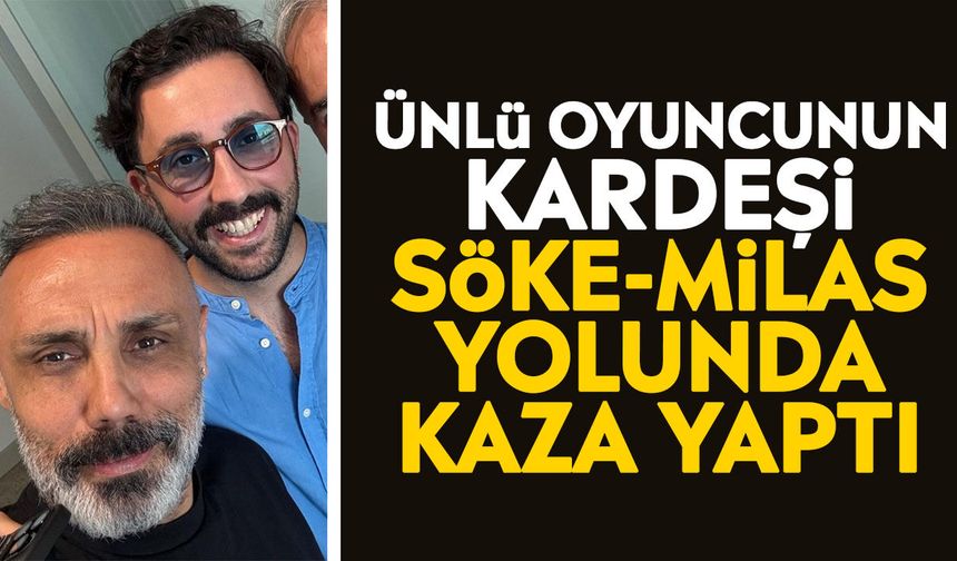 Ünlü oyuncunun kardeşi Söke-Milas yolunda kaza yaptı