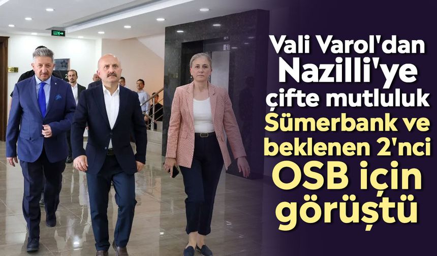 Vali Varol'dan Nazilli'ye çifte mutluluk: Sümerbank ve beklenen 2'nci OSB için görüştü
