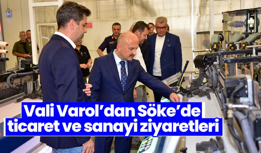 Vali Varol’dan Söke’de ticaret ve sanayi ziyaretleri
