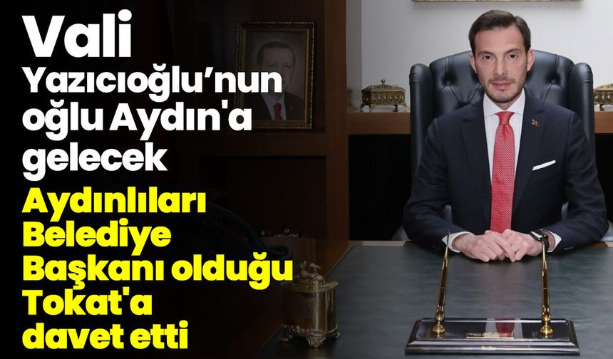 Vali Yazıcıoğlu’nun oğlu Aydın'a gelecek