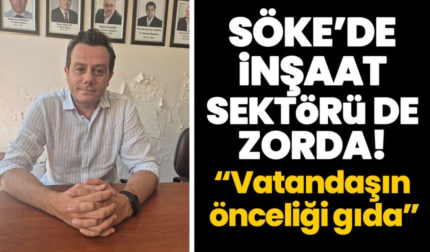 Söke’de inşaat sektörü de zorda! “Vatandaşın önceliği gıda”