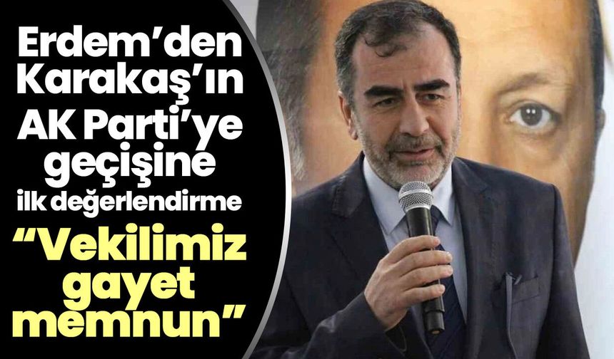 Erdem’den Karakaş’ın AK Parti’ye geçişine ilk değerlendirme! "Vekilimiz gayet memnun"