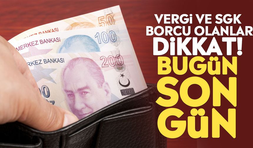 Vergi ve SGK borcu olanlar dikkat! Bugün son gün