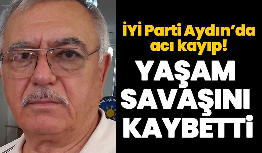 İYİ Parti Aydın’da acı kayıp! Yaşam savaşını kaybetti