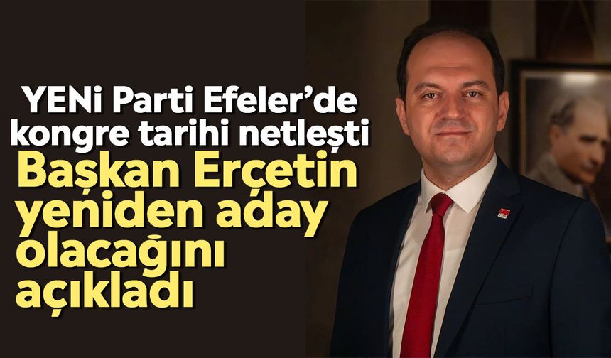 YENİ Parti Efeler’de kongre tarihi netleşti: Başkan Erçetin yeniden aday olacağını açıkladı