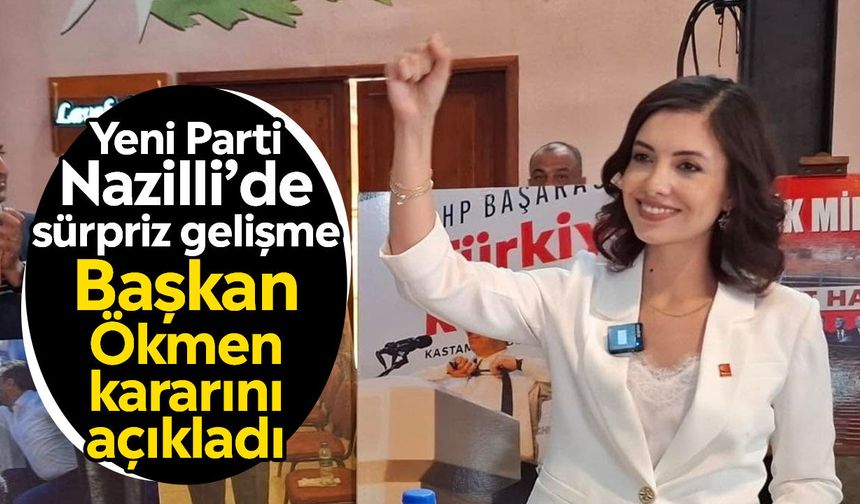 Yeni Parti Nazilli’de sürpriz gelişme: Başkan Ökmen kararını açıkladı