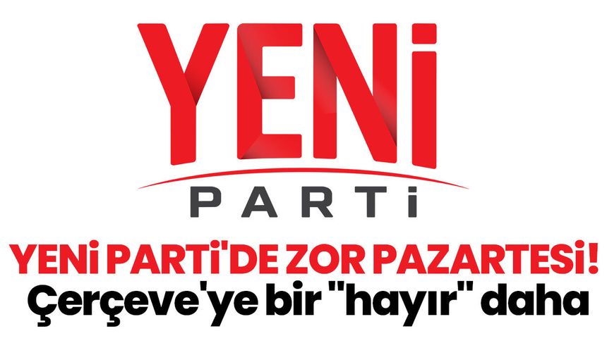 Yeni Parti'de zor pazartesi! Çerçeve'ye bir "hayır" daha