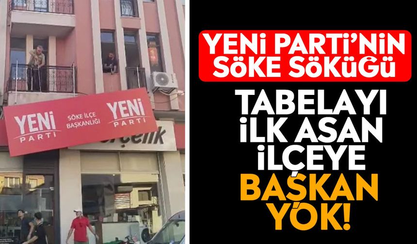 Yeni Parti’nin Söke söküğü: Tabelayı ilk asan ilçeye başkan yok!