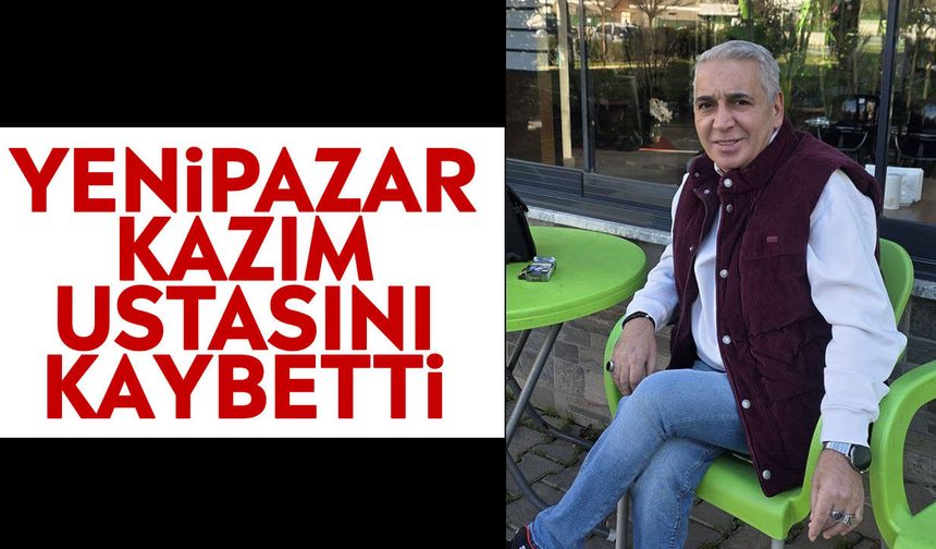 Yenipazar Kazım ustasını kaybetti
