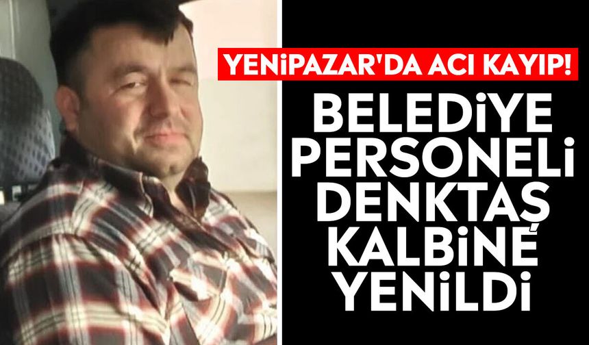 Yenipazar'da acı kayıp! Belediye personeli Denktaş kalbine yenildi