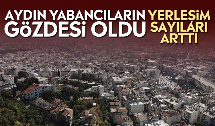 Aydın yabancıların gözdesi oldu: Yerleşim sayıları arttı