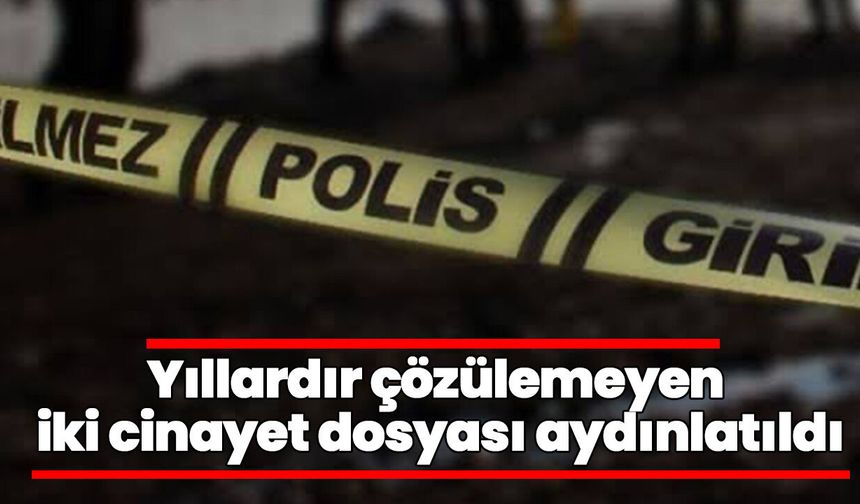 Yıllardır çözülemeyen iki cinayet dosyası aydınlatıldı