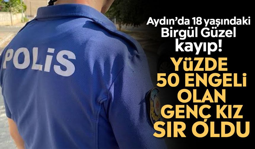 Aydın’da 18 yaşındaki Birgül Güzel kayıp! Yüzde 50 engeli olan genç kız sır oldu