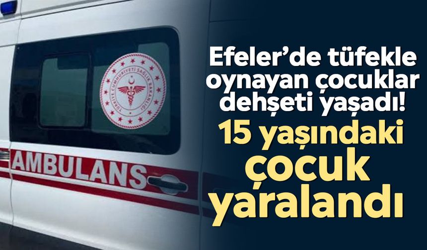 Efeler’de tüfekle oynayan çocuklar dehşeti yaşadı! 15 yaşındaki çocuk yaralandı