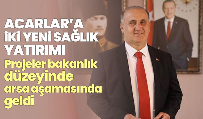 Acarlar’a iki yeni sağlık yatırımı! Projeler bakanlık düzeyinde arsa aşamasında geldi