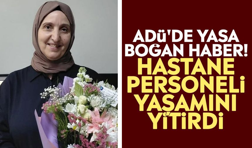 ADÜ'de yasa boğan haber! Hastane personeli yaşamını yitirdi