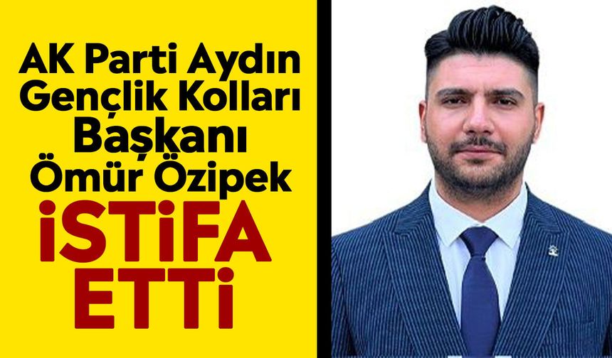 AK Parti Aydın Gençlik Kolları Başkanı Ömür Özipek istifa etti