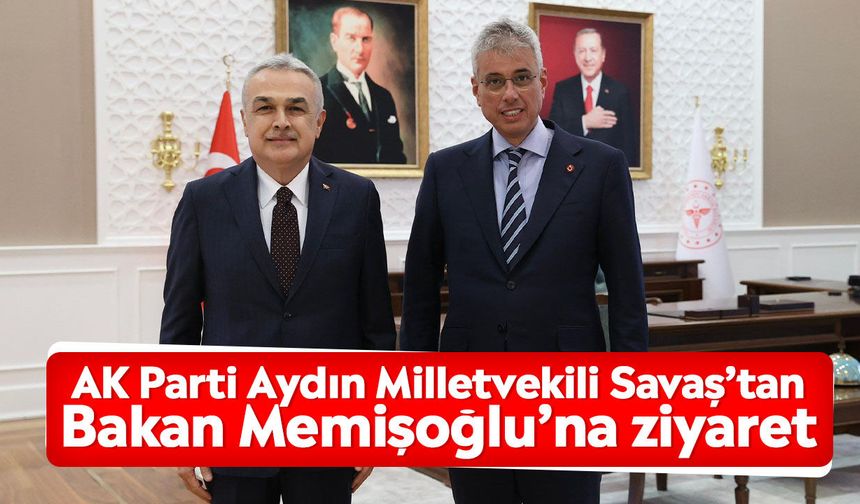 AK Parti Aydın Milletvekili Savaş’tan Bakan Memişoğlu’na ziyaret