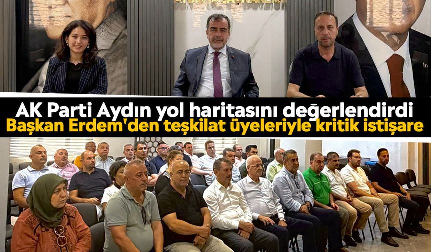 AK Parti Aydın yol haritasını değerlendirdi: Başkan Erdem'den teşkilat üyeleriyle kritik istişare