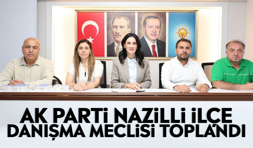 AK Parti Nazilli İlçe Danışma Meclisi toplandı